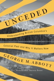 Unceded : Understanding British Columbia's Colonial Past and Why It Matters Now