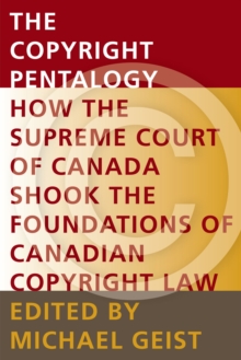 The Copyright Pentalogy : How the Supreme Court of Canada Shook the Foundations of Canadian Copyright Law