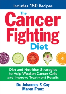 The Cancer Fighting Diet : Diet and Nutrition Strategies to Help Weaken Cancer Cells and Improve Treatment Results