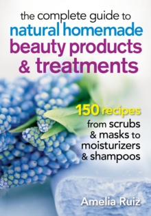 The Complete Guide to Natural Homemade Beauty Products and Treatments : 150 Recipes from Scrubs and Masks to Moisturizers and Shampoos, Paperback Book The Complete Guide to Natural Homemade Beauty Products and Treatments : 150 Recipes from Scrubs and Masks to Moisturizers and Shampoos, Paperback Book