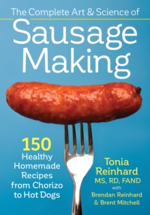 The Complete Art and Science of Sausage Making : 150 Healthy Homemade Recipes from Chorizo to Hot Dogs