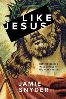 Like Jesus : Shattering Our False Images of the Real Christ, Paperback / softback Book Like Jesus : Shattering Our False Images of the Real Christ, Paperback / softback Book