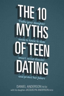The 10 Myths of Teen Dating : Truths Your Daughter Needs to Know to Date Smart, Avoid Disaster, and Protect Her Future, Paperback / softback Book The 10 Myths of Teen Dating : Truths Your Daughter Needs to Know to Date Smart, Avoid Disaster, and Protect Her Future, Paperback / softback Book