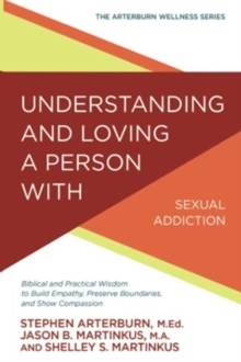 Understanding And Loving A Person With Sexual Addiction : Biblical And Practical Wisdom To Build Empathy, Preserve Boundaries, And Show Compassion