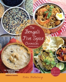 The Bengali Five Spice Chronicles, Expanded Edition : Exploring the Cuisine of Eastern India