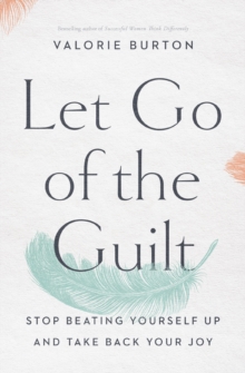 Let Go of the Guilt : Stop Beating Yourself Up and Take Back Your Joy