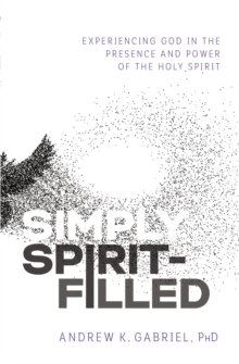 Simply Spirit-Filled : Experiencing God in the Presence and Power of the Holy Spirit, Paperback / softback Book Simply Spirit-Filled : Experiencing God in the Presence and Power of the Holy Spirit, Paperback / softback Book