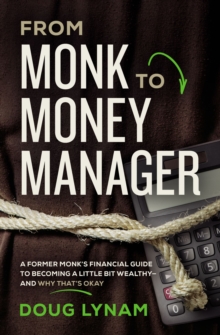 From Monk to Money Manager : A Former Monk's Financial Guide to Becoming a Little Bit Wealthy---and Why That's Okay, Paperback / softback Book From Monk to Money Manager : A Former Monk's Financial Guide to Becoming a Little Bit Wealthy---and Why That's Okay, Paperback / softback Book
