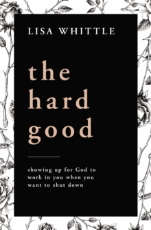 The Hard Good : Showing Up for God to Work in You When You Want to Shut Down