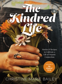 The Kindred Life : Stories and   Recipes to Cultivate a Life of Organic Connection