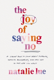 The Joy of Saying No : A Simple Plan to Stop People Pleasing, Reclaim Boundaries, and Say Yes to the Life You Want