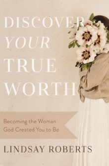 Discover Your True Worth : Becoming the Woman God Created You to Be