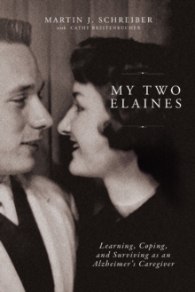 My Two Elaines : Learning, Coping, and Surviving as an Alzheimers Caregiver