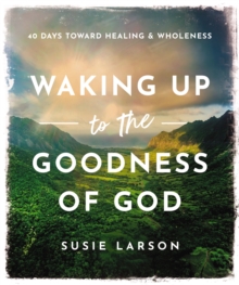 Waking Up to the Goodness of God : 40 Days Toward Healing and Wholeness