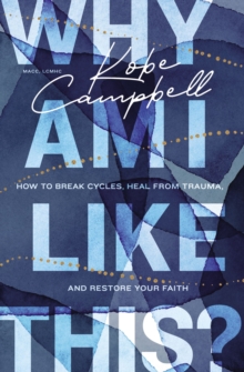 Why Am I Like This? : How to Break Cycles, Heal from Trauma, and Restore Your Faith