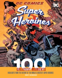 DC Comics Super Heroines: 100 Greatest Moments : Highlights from the History of the World's Greatest Super Heroines, Hardback Book DC Comics Super Heroines: 100 Greatest Moments : Highlights from the History of the World's Greatest Super Heroines, Hardback Book