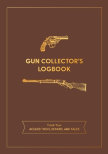 Gun Collector's Logbook : Track Your Acquisitions, Repairs, and Sales