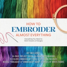 How to Embroider Almost Everything : Everything You Need to Stitch Dozens of Designs - Kit Includes: 16-page Project Book, 16-page Pattern Book, 10 Colors of Embroidery Floss, 2 Stitching Needles, Nee