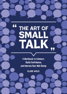 The Art of Small Talk : A Workbook to Connect, Build Confidence, and Improve Your Well-Being