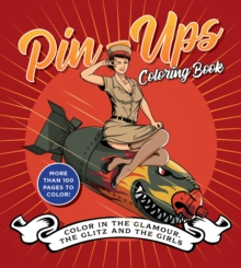 Pin-Ups Coloring Book : Color in the Glamour, the Glitz, and the Girls - More Than 100 Pages to Color!