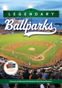 Legendary Ballparks : Moments and Memories from America's Most Storied Stadiums