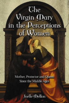 The Virgin Mary in the Perceptions of Women : Mother, Protector and Queen Since the Middle Ages, Paperback / softback Book The Virgin Mary in the Perceptions of Women : Mother, Protector and Queen Since the Middle Ages, Paperback / softback Book