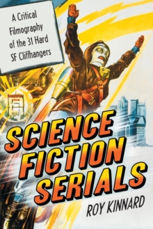 Science Fiction Serials : A Critical Filmography of the 31 Hard SF Cliffhangers - With an Appendix of the 37 Serials with Slight SF Content, Paperback / softback Book Science Fiction Serials : A Critical Filmography of the 31 Hard SF Cliffhangers - With an Appendix of the 37 Serials with Slight SF Content, Paperback / softback Book