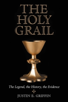 The Holy Grail : The Legend, the History, the Evidence