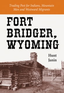 Fort Bridger, Wyoming : Trading Post for Indians, Mountain Men and Westward Migrants