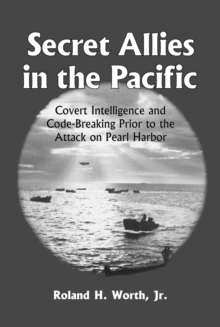 Secret Allies in the Pacific : Covert Intelligence and Code Breaking Cooperation Between the United States, Great Britain, and Other Nations Prior to the Attack on Pearl Harbor