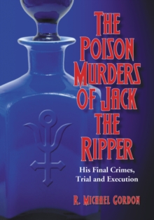 The Poison Murders of Jack the Ripper : His Final Crimes, Trial and Execution