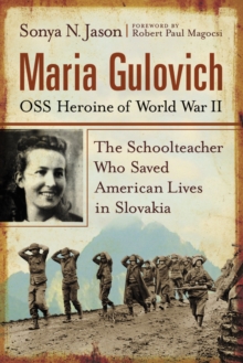 Maria Gulovich, OSS Heroine of World War II : The Schoolteacher Who Saved American Lives in Slovakia