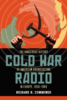 Cold War Radio : The Dangerous History of American Broadcasting in Europe, 1950-1989