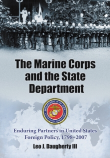 The Marine Corps and the State Department : Enduring Partners in United States Foreign Policy, 1798-2007