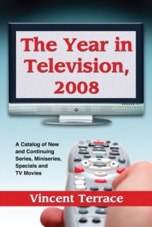 The Year in Television, 2008 : A Catalog of New and Continuing Series, Miniseries, Specials and TV Movies