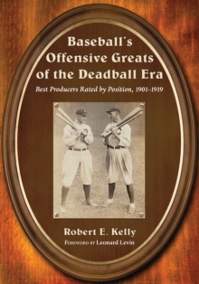 Baseball's Offensive Greats of the Deadball Era : Best Producers Rated by Position, 1901-1919