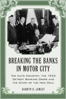 Breaking the Banks in Motor City : The Auto Industry, the 1933 Detroit Banking Crisis and the Start of the New Deal