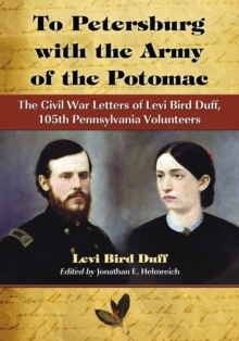 To Petersburg with the Army of the Potomac : The Civil War Letters of Levi Bird Duff, 105th Pennsylvania Volunteers