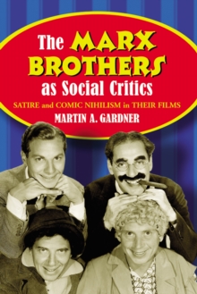 The Marx Brothers as Social Critics : Satire and Comic Nihilism in Their Films