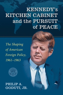 Kennedy's Kitchen Cabinet and the Pursuit of Peace : The Shaping of American Foreign Policy, 1961-1963