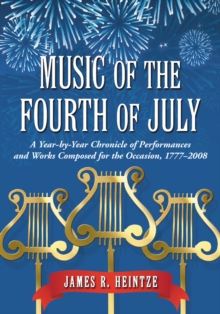 Music of the Fourth of July : A Year-by-Year Chronicle of Performances and Works Composed for the Occasion, 1777-2008