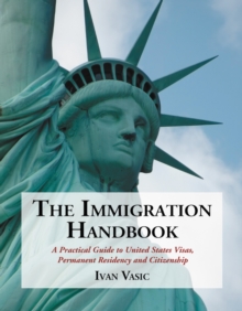 The Immigration Handbook : A Practical Guide to United States Visas, Permanent Residency and Citizenship