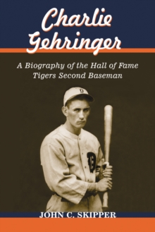 Charlie Gehringer : A Biography of the Hall of Fame Tigers Second Baseman