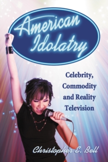 American Idolatry : Celebrity, Commodity and Reality Television