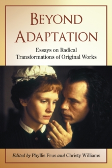 Beyond Adaptation : Essays on Radical Transformations of Original Works