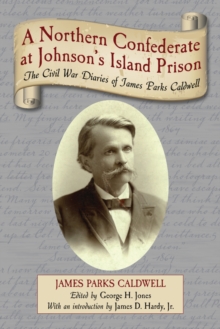 A Northern Confederate at Johnson's Island Prison : The Civil War Diaries of James Parks Caldwell