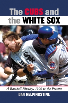 The Cubs and the White Sox : A Baseball Rivalry, 1900 to the Present