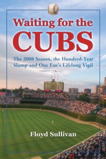 Waiting for the Cubs : The 2008 Season, the Hundred-Year Slump and One Fan's Lifelong Vigil