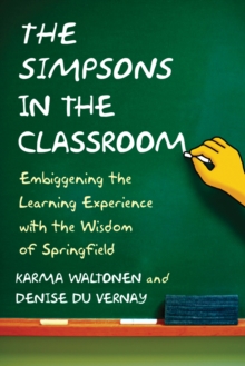 The Simpsons in the Classroom : Embiggening the Learning Experience with the Wisdom of Springfield