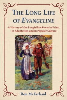 The Long Life of Evangeline : A History of the Longfellow Poem in Print, in Adaptation and in Popular Culture